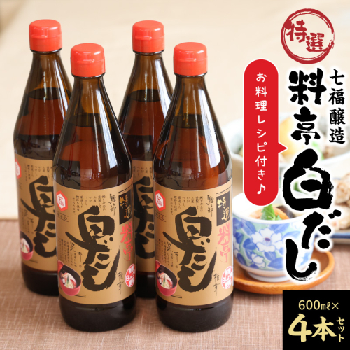 厳選素材 白だし 600ml × 4本 七福醸造 有機JAS白醤油認定工場 特選 料亭 毎日使える レシピ冊子付き ロングセラー 煮物 麺類 炒めもの 揚げ物 だし 時短 料理 万能調味料 こだわり 香り 和食 愛知県 碧南市 お取り寄せ 送料無料 H001-088 55113 - 愛知県碧南市