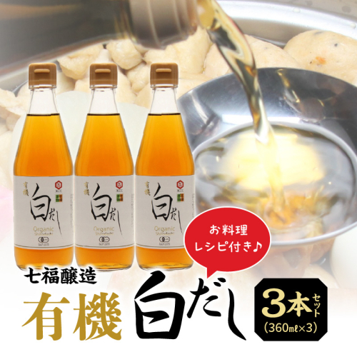 『レタスクラブ殿堂入り時短調理大賞2024』受賞！ 七福醸造の有機白だし3本セット 調味料 レシピ冊子付き 本枯れ節 昆布 どんこ 白だし セット ロングセラー 出汁 だし 旨味 和食 煮物 卵料理 お吸い物 麺類 炒めもの 揚げ物 太鼓判 時短料理 料理 厳選素材 万能 北海道 H001-064 55114 - 愛知県碧南市